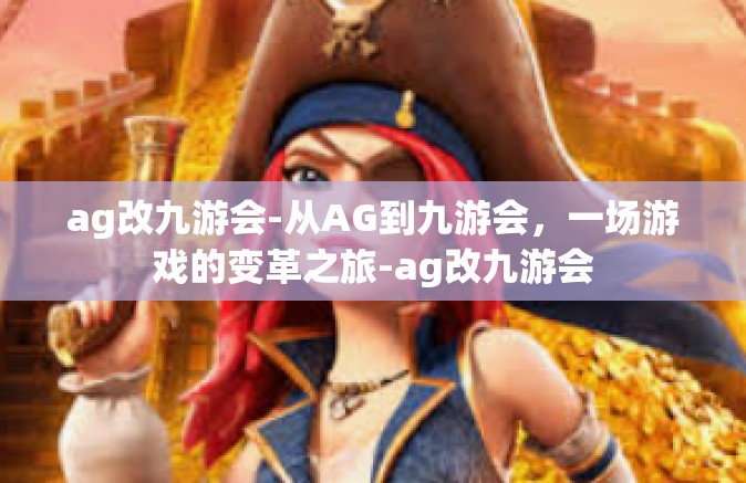 ag改九游会-从AG到九游会，一场游戏的变革之旅-ag改九游会