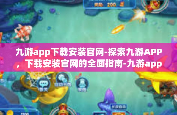 九游app下载安装官网-探索九游APP，下载安装官网的全面指南-九游app下载安装官网