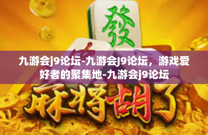 九游会j9论坛-九游会J9论坛，游戏爱好者的聚集地-九游会j9论坛