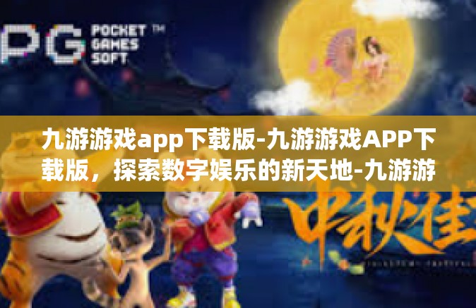 九游游戏app下载版-九游游戏APP下载版，探索数字娱乐的新天地-九游游戏app下载版