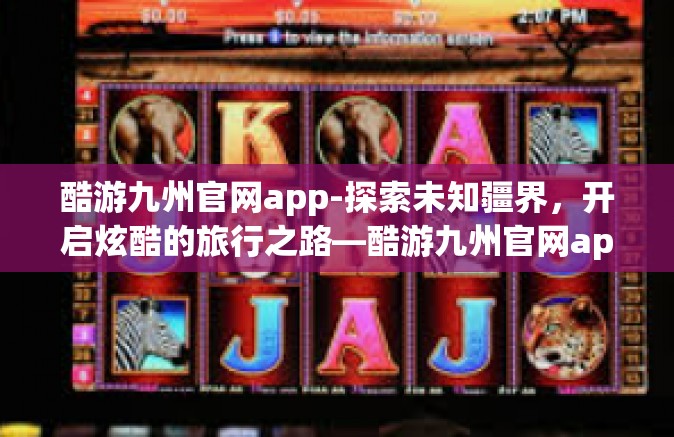 酷游九州官网app-探索未知疆界，开启炫酷的旅行之路—酷游九州官网app全新体验之旅-酷游九州官网app