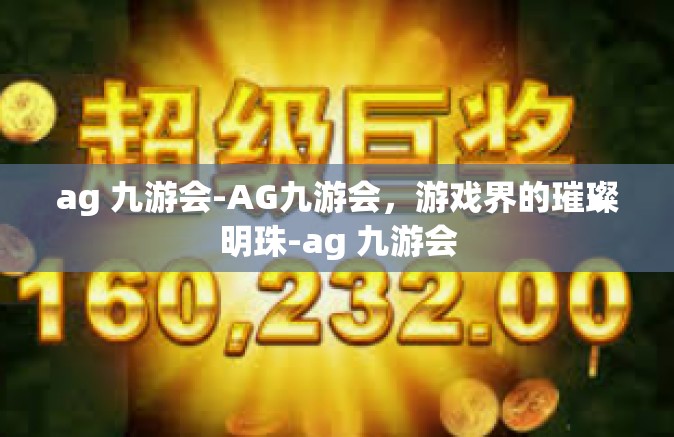 ag 九游会-AG九游会，游戏界的璀璨明珠-ag 九游会