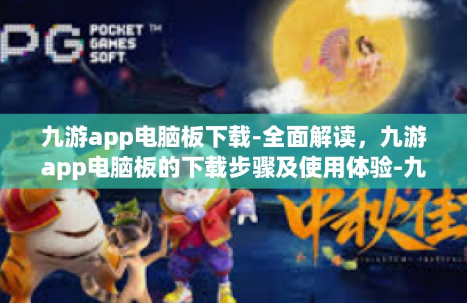 九游app电脑板下载-全面解读，九游app电脑板的下载步骤及使用体验-九游app电脑板下载