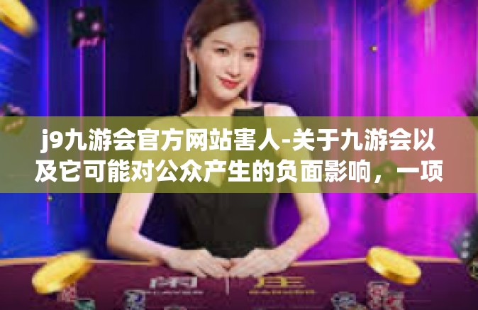 j9九游会官方网站害人-关于九游会以及它可能对公众产生的负面影响，一项令人深思的讨论-j9九游会官方网站害人