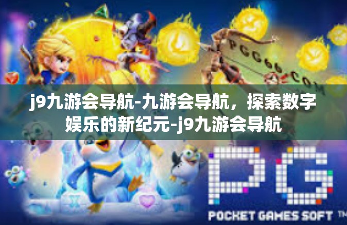 j9九游会导航-九游会导航，探索数字娱乐的新纪元-j9九游会导航