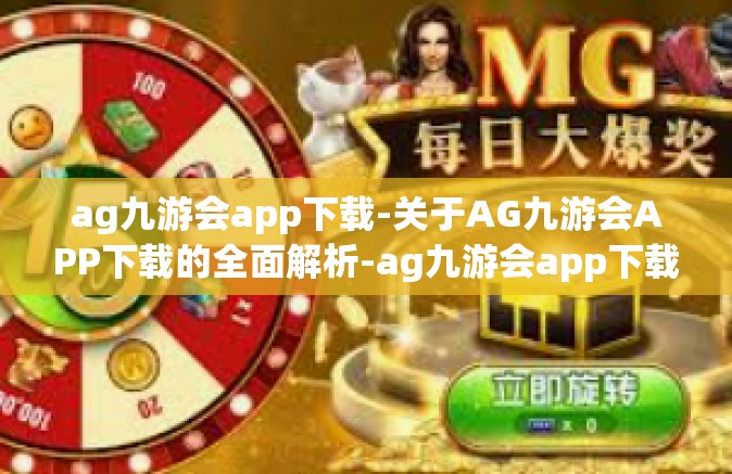 ag九游会app下载-关于AG九游会APP下载的全面解析-ag九游会app下载