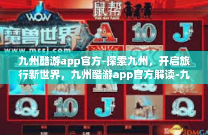 九州酷游app官方-探索九州，开启旅行新世界，九州酷游app官方解读-九州酷游app官方