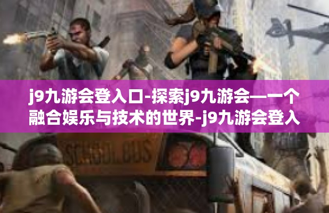 j9九游会登入口-探索j9九游会—一个融合娱乐与技术的世界-j9九游会登入口