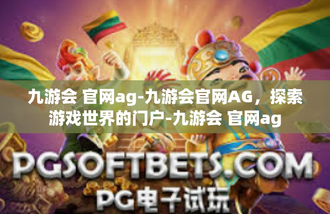 九游会 官网ag-九游会官网AG，探索游戏世界的门户-九游会 官网ag
