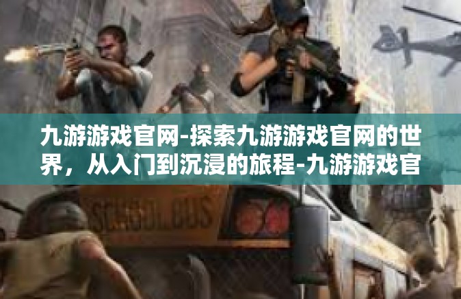 九游游戏官网-探索九游游戏官网的世界，从入门到沉浸的旅程-九游游戏官网