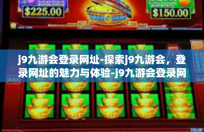 j9九游会登录网址-探索j9九游会，登录网址的魅力与体验-j9九游会登录网址