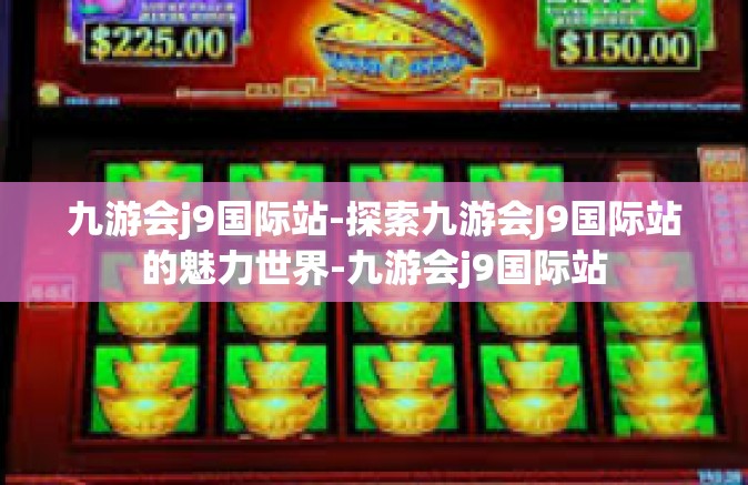 九游会j9国际站-探索九游会J9国际站的魅力世界-九游会j9国际站