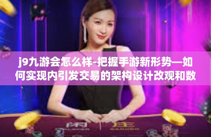 j9九游会怎么样-把握手游新形势—如何实现内引发交易的架构设计改观和数字实践性点亮佳作追逐梦想的新动力，探讨j9九游会怎样重塑行业格局与玩家体验-j9九游会怎么样