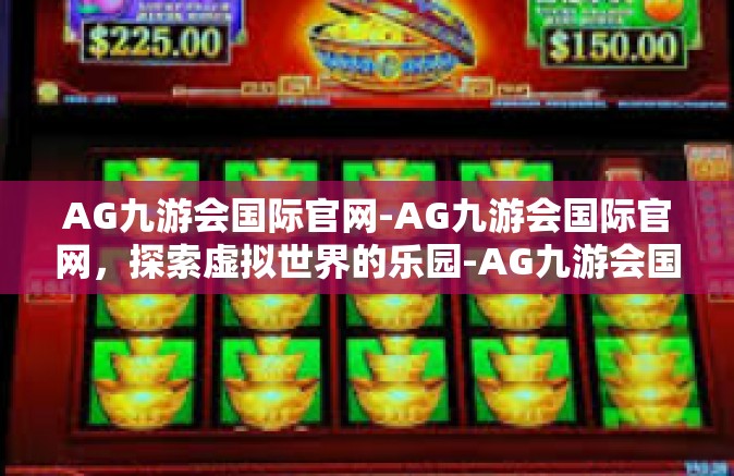 AG九游会国际官网-AG九游会国际官网，探索虚拟世界的乐园-AG九游会国际官网