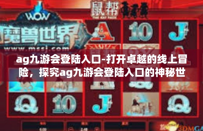 ag九游会登陆入口-打开卓越的线上冒险，探究ag九游会登陆入口的神秘世界-ag九游会登陆入口