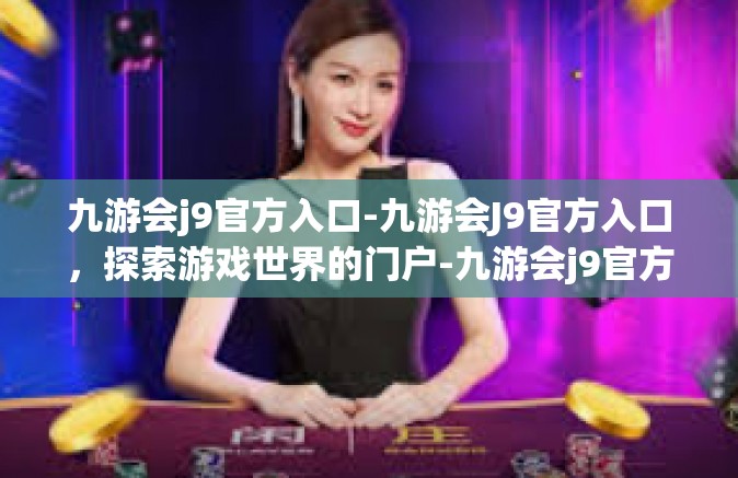 九游会j9官方入口-九游会J9官方入口，探索游戏世界的门户-九游会j9官方入口