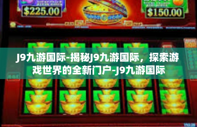 J9九游国际-揭秘J9九游国际，探索游戏世界的全新门户-J9九游国际