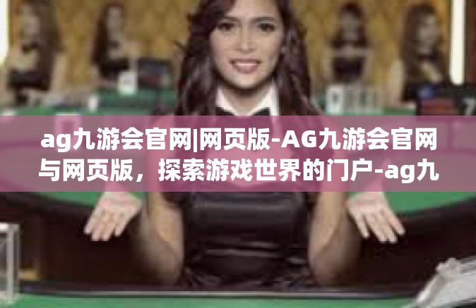 ag九游会官网|网页版-AG九游会官网与网页版，探索游戏世界的门户-ag九游会官网|网页版