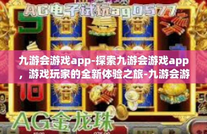 九游会游戏app-探索九游会游戏app，游戏玩家的全新体验之旅-九游会游戏app