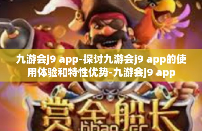 九游会j9 app-探讨九游会j9 app的使用体验和特性优势-九游会j9 app
