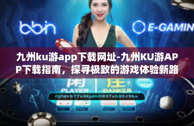 九州ku游app下载网址-九州KU游APP下载指南，探寻极致的游戏体验新路径-九州ku游app下载网址