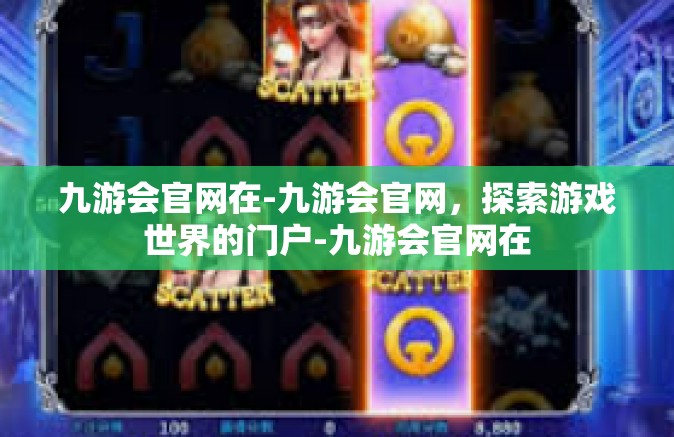 九游会官网在-九游会官网，探索游戏世界的门户-九游会官网在