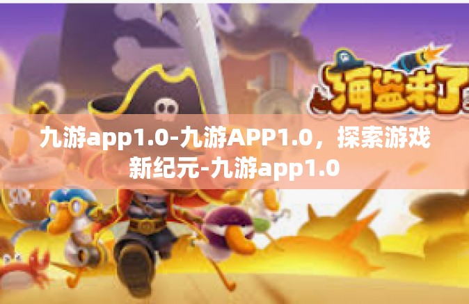 九游app1.0-九游APP1.0，探索游戏新纪元-九游app1.0