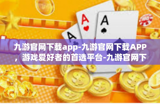 九游官网下载app-九游官网下载APP，游戏爱好者的首选平台-九游官网下载app