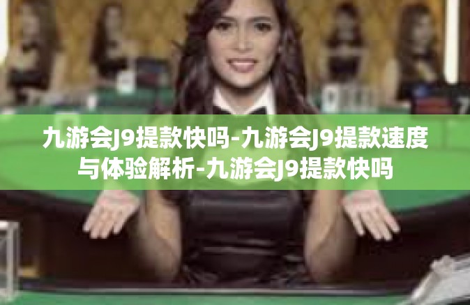 九游会J9提款快吗-九游会J9提款速度与体验解析-九游会J9提款快吗