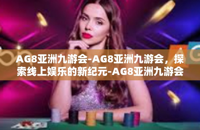 AG8亚洲九游会-AG8亚洲九游会，探索线上娱乐的新纪元-AG8亚洲九游会