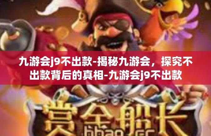九游会j9不出款-揭秘九游会，探究不出款背后的真相-九游会j9不出款