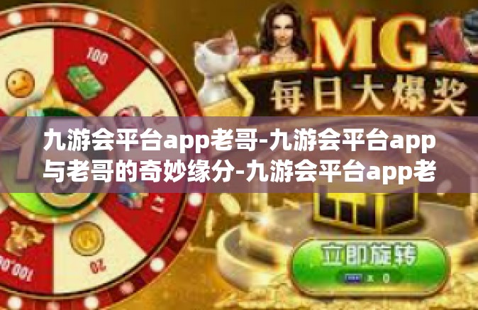 九游会平台app老哥-九游会平台app与老哥的奇妙缘分-九游会平台app老哥