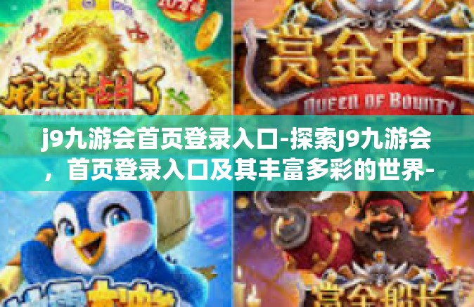 j9九游会首页登录入口-探索J9九游会，首页登录入口及其丰富多彩的世界-j9九游会首页登录入口