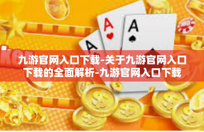 九游官网入口下载-关于九游官网入口下载的全面解析-九游官网入口下载