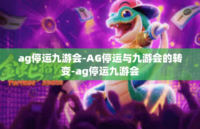 ag停运九游会-AG停运与九游会的转变-ag停运九游会