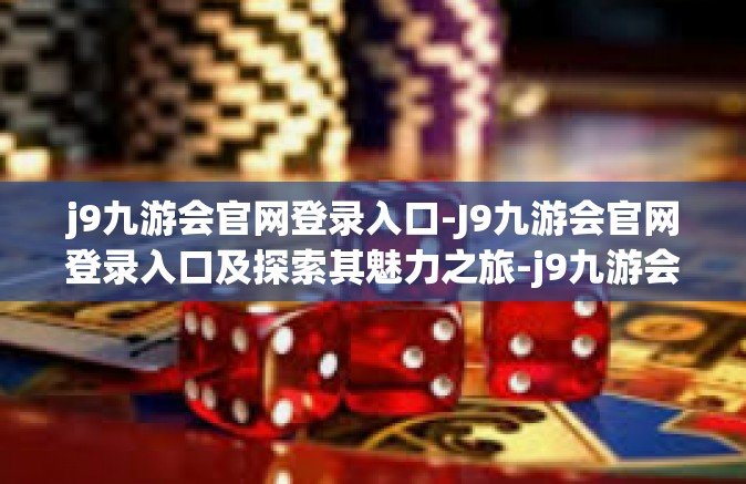 j9九游会官网登录入口-J9九游会官网登录入口及探索其魅力之旅-j9九游会官网登录入口