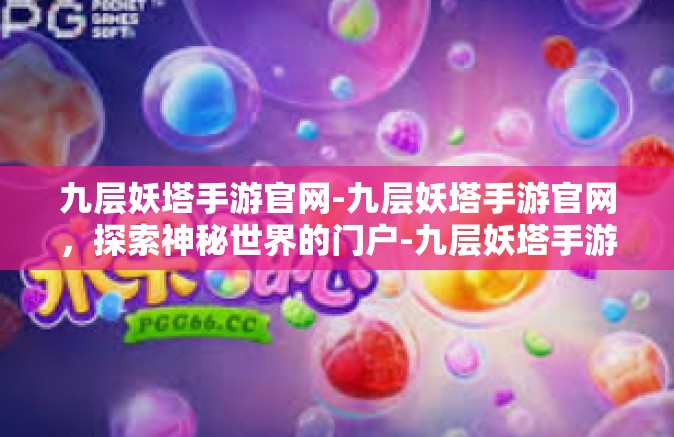 九层妖塔手游官网-九层妖塔手游官网，探索神秘世界的门户-九层妖塔手游官网