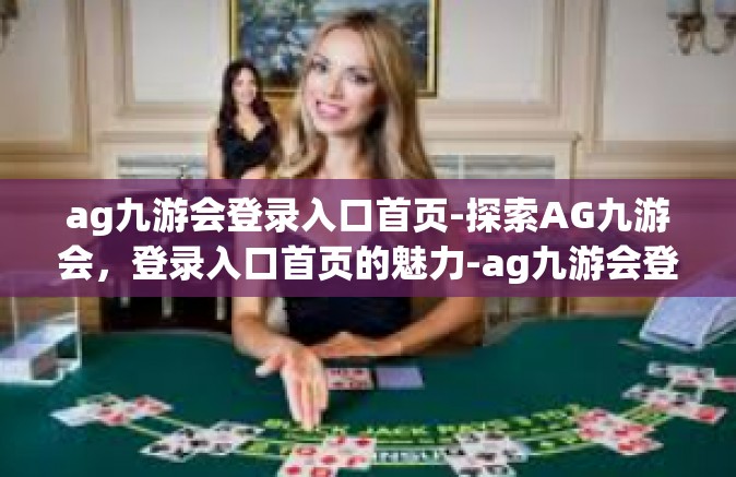 ag九游会登录入口首页-探索AG九游会，登录入口首页的魅力-ag九游会登录入口首页
