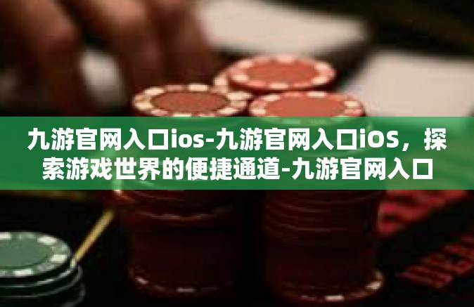 九游官网入口ios-九游官网入口iOS，探索游戏世界的便捷通道-九游官网入口ios