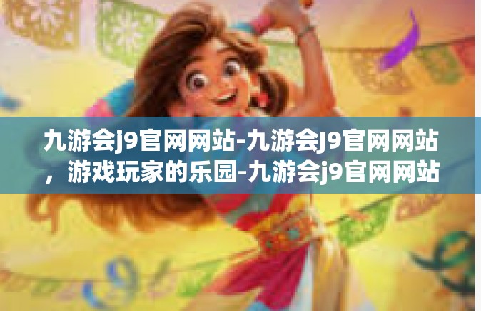 九游会j9官网网站-九游会J9官网网站，游戏玩家的乐园-九游会j9官网网站