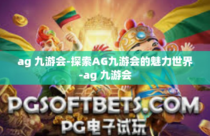 ag 九游会-探索AG九游会的魅力世界-ag 九游会