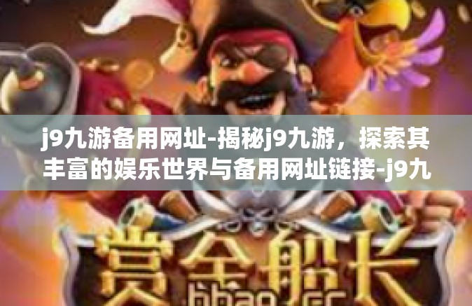 j9九游备用网址-揭秘j9九游，探索其丰富的娱乐世界与备用网址链接-j9九游备用网址