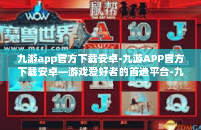 九游app官方下载安卓-九游APP官方下载安卓—游戏爱好者的首选平台-九游app官方下载安卓