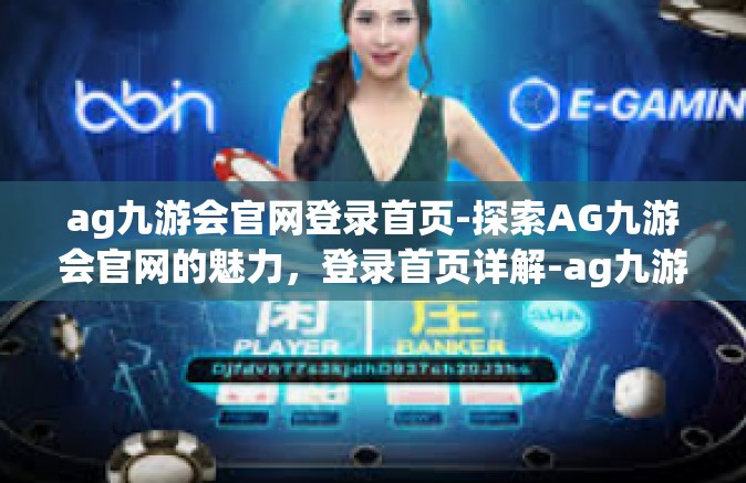 ag九游会官网登录首页-探索AG九游会官网的魅力，登录首页详解-ag九游会官网登录首页