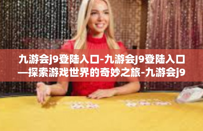 九游会j9登陆入口-九游会J9登陆入口—探索游戏世界的奇妙之旅-九游会j9登陆入口