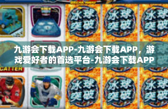九游会下载APP-九游会下载APP，游戏爱好者的首选平台-九游会下载APP