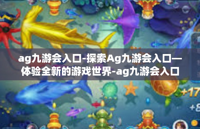 ag九游会入口-探索Ag九游会入口—体验全新的游戏世界-ag九游会入口