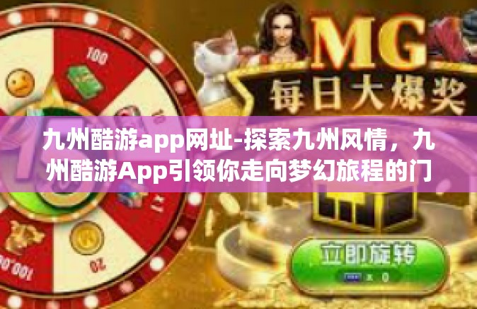九州酷游app网址-探索九州风情，九州酷游App引领你走向梦幻旅程的门户-九州酷游app网址