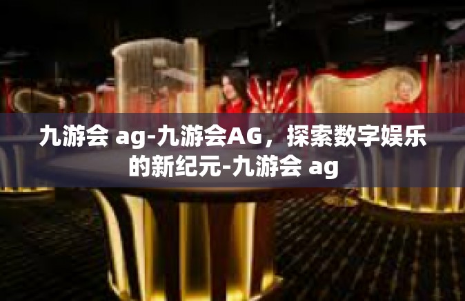 九游会 ag-九游会AG，探索数字娱乐的新纪元-九游会 ag