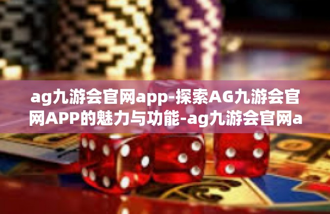 ag九游会官网app-探索AG九游会官网APP的魅力与功能-ag九游会官网app